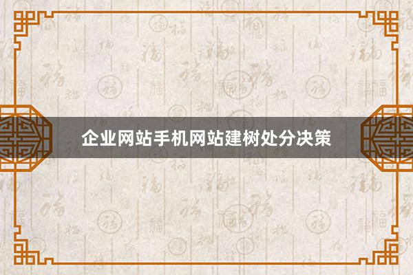 企业网站手机网站建树处分决策