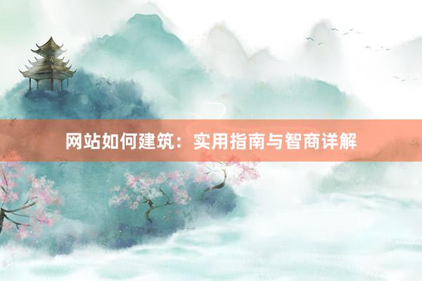 网站如何建筑：实用指南与智商详解