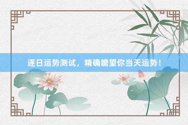 逐日运势测试，精确瞻望你当天运势！